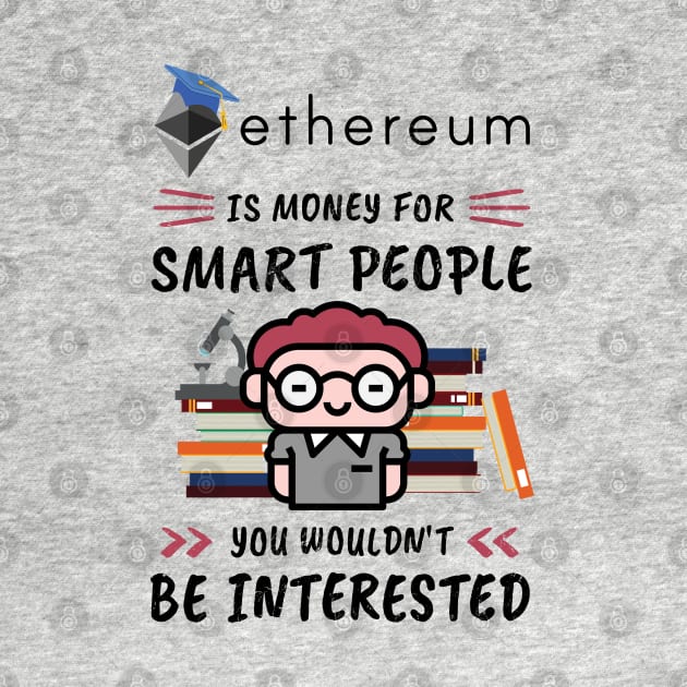 Ethereum Is Money for Smart People, You Wouldn't Be Interested. Funny design for cryptocurrency fans. by NuttyShirt